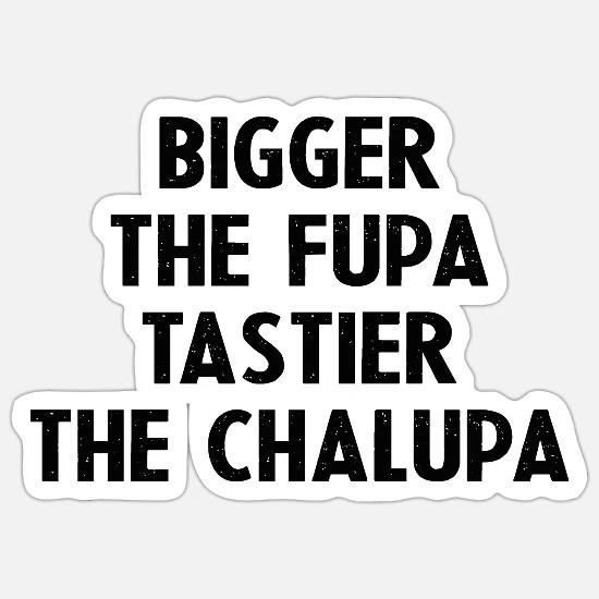 Bigger The Fupa Tastier The Chalupa 
